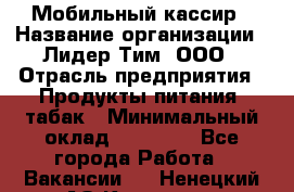 Мобильный кассир › Название организации ­ Лидер Тим, ООО › Отрасль предприятия ­ Продукты питания, табак › Минимальный оклад ­ 22 000 - Все города Работа » Вакансии   . Ненецкий АО,Красное п.